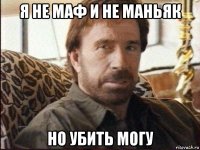 я не маф и не маньяк но убить могу