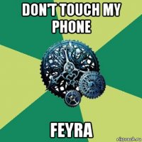 don't touch my phone feyra