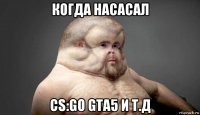 когда насасал cs:go gta5 и т.д