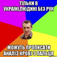 тільки в україні,людині без рук можуть прописати аналіз крові з пальця