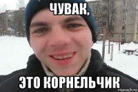 чувак, это корнельчик