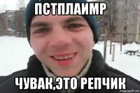 пстплаимр чувак,это репчик