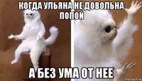 когда ульяна не довольна попой а без ума от нее