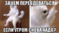 зачем переодеваться если утром снова надо?