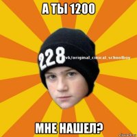 а ты 1200 мне нашел?