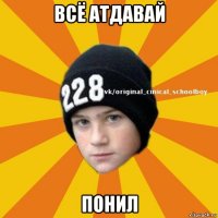 всё атдавай понил