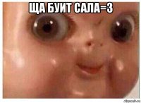 ща буит сала=3 