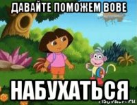 давайте поможем вове набухаться