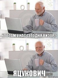 Кто там у нас сегодня визор? Яцукович