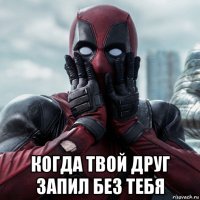  когда твой друг запил без тебя