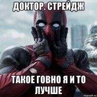 доктор. стрейдж такое говно я и то лучше