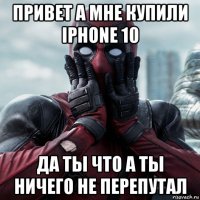 привет а мне купили iphone 10 да ты что а ты ничего не перепутал