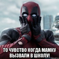  то чувство когда мамку вызвали в школу!