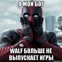 о мой бог walf больше не выпускает игры