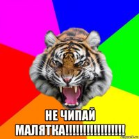  не чипай малятка!!!!!!!!!!!!!!!!!