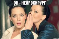 он - нейрохирург 