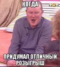 когда придумал отличный розыгрыш