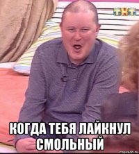  когда тебя лайкнул смольный