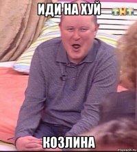 иди на хуй козлина