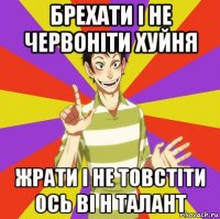 брехати і не червоніти хуйня жрати і не товстіти ось ві н талант