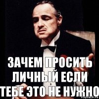 зачем просить личный если тебе это не нужно