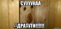 суууукаа дратути!!!!!!