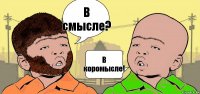 В смысле? В коромысле!