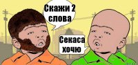 Скажи 2 слова Секаса хочю