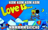 ням ням ням ням мммммм вкусно