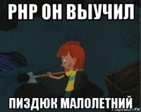 php он выучил пиздюк малолетний