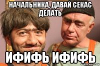 начальника, давай секас делать ифифь ифифь