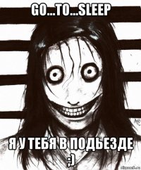 go...to...sleep я у тебя в подьезде ;)