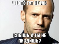 что то тут не так слышь, а ты не пиздишь?