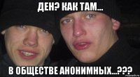 ден? как там... в обществе анонимных...???