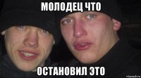 молодец что остановил это