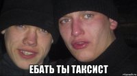  ебать ты таксист