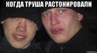 когда труша растонировали 