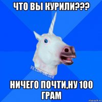 что вы курили??? ничего почти,ну 100 грам