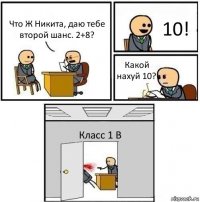 Что Ж Никита, даю тебе второй шанс. 2+8? 10! Какой нахуй 10? Класс 1 В