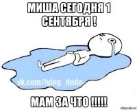 миша сегодня 1 сентября ! мам за что !!!!!