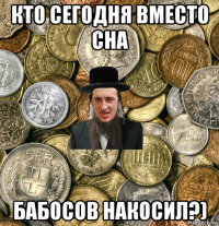 кто сегодня вместо сна бабосов накосил?)