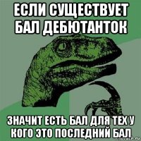 если существует бал дебютанток значит есть бал для тех у кого это последний бал