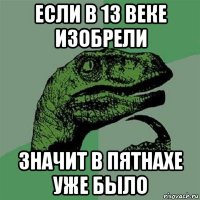 если в 13 веке изобрели значит в пятнахе уже было