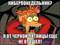 киберпонедельник? я от черной пятницы еще не отошел!