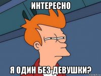 интересно я один без девушки?