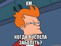 хм... когда я успела заболеть?