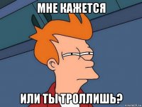 мне кажется или ты троллишь?