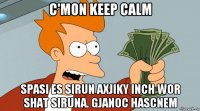 c'mon keep calm spasi es sirun axjiky inch wor shat siruna. gjanoc hascnem