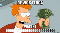 de wor tenca wapshe 1000000000000000000000000