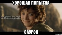 хорошая попытка саурон